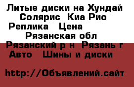 Литые диски на Хундай Солярис .Киа Рио .Реплика › Цена ­ 10 990 - Рязанская обл., Рязанский р-н, Рязань г. Авто » Шины и диски   